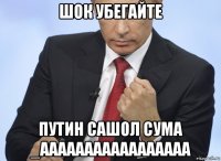 шок убегайте путин сашол сума _ааааааааааааааааа