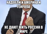 надоели и америка и гейропа не дают жить россии в мире