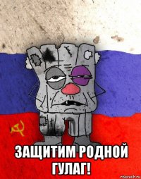  защитим родной гулаг!