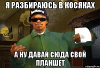 я разбираюсь в косяках а ну давай сюда свой планшет