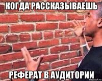 когда рассказываешь реферат в аудитории