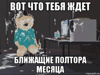 вот что тебя ждет ближащие полтора месяца