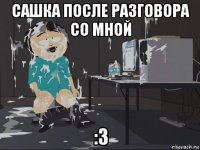 сашка после разговора со мной :з