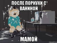 после порнухи с ваниной мамой