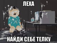 леха найди себе телку