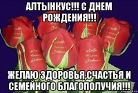 алтынкус!!! с днем рождения!!! желаю здоровья,счастья и семейного благополучия!!!