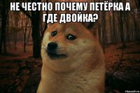 не честно почему петёрка а где двойка? 