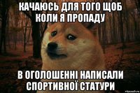 качаюсь для того щоб коли я пропаду в оголошенні написали спортивної статури