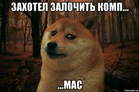 захотел залочить комп... ...mac