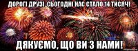 дорогі друзі, сьогодні нас стало 14 тисяч! дякуємо, що ви з нами!