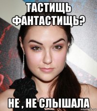 тастищь фантастищь? не , не слышала