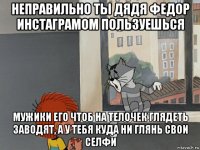 неправильно ты дядя федор инстаграмом пользуешься мужики его чтоб на телочек глядеть заводят, а у тебя куда ни глянь свои селфи