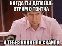 когда ты делаешь стрим с твитча и тебе звонят по скайпу