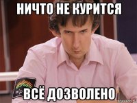 ничто не курится всё дозволено