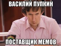 василий пупкин поставщик мемов