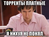 торренты платные я нихуя не понял