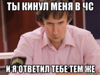 ты кинул меня в чс и я ответил тебе тем же