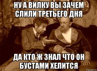 ну а вилку вы зачем слили третьего дня да кто ж знал что он бустами хелится