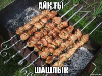 айк ты шашлык