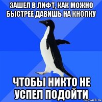 зашел в лифт, как можно быстрее давишь на кнопку чтобы никто не успел подойти