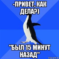 -привет, как дела?) "был 15 минут назад"