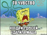 то чувство когда из друзей удалила маша