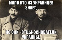 мало кто из украинцев знает, но они - отцы-основатели украины.