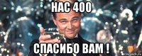 нас 400 спасибо вам !