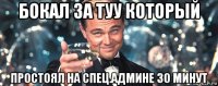 бокал за туу который простоял на спец.админе 30 минут