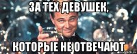 за тех девушек, которые не отвечают