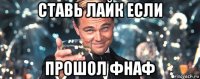 ставь лайк если прошол фнаф