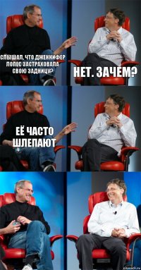 Слышал, что Дженнифер Лопес застраховала свою задницу? Нет. Зачем? Её часто шлепают   