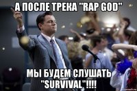 а после трека "rap god" мы будем слушать "survival"!!!!