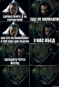 Здравствуйте, я за справочкой Еще не написали Как это не написали? Я уже жду две недели У нас обед Заходите через месяц   