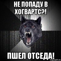 не попаду в хогвартс?! пшел отседа!