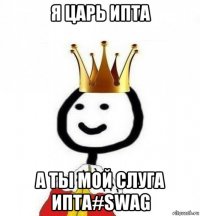 я царь ипта а ты мой слуга ипта#swag