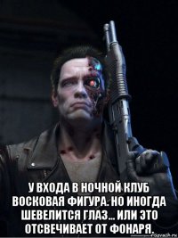  у входа в ночной клуб восковая фигура. но иногда шевелится глаз... или это отсвечивает от фонаря.