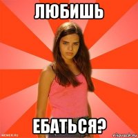 любишь ебаться?