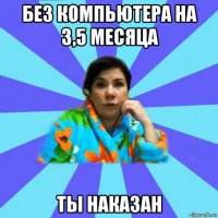 без компьютера на 3,5 месяца ты наказан