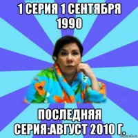 1 серия 1 сентября 1990 последняя серия:август 2010 г.