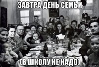 завтра день семьи (в школу не надо)