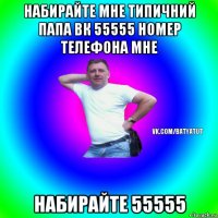 набирайте мне типичний папа вк 55555 номер телефона мне набирайте 55555