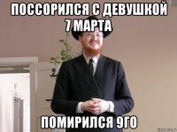 поссорился с девушкой 7 марта помирился 9го