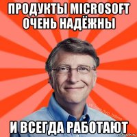 продукты microsoft очень надёжны и всегда работают