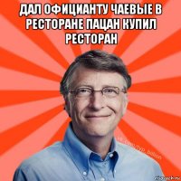 дал официанту чаевые в ресторане пацан купил ресторан 