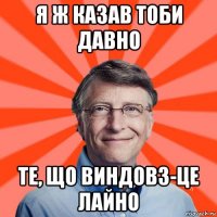 я ж казав тоби давно те, що виндовз-це лайно