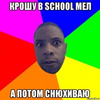 крошу в school мел а потом снюхиваю