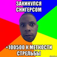 закинулся снигерсом +100500 к меткости стрельбы