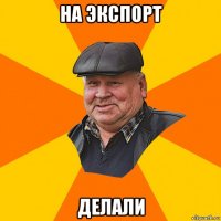 на экспорт делали