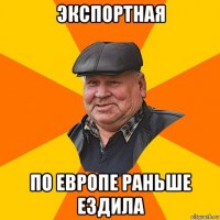 экспортная по европе раньше ездила